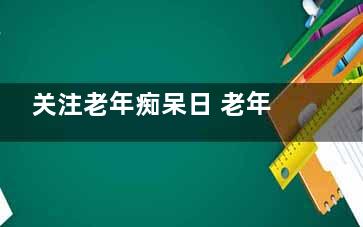 关注老年痴呆日 老年痴呆的五大禁忌